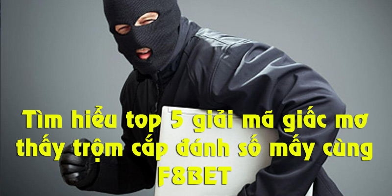 Khám phá những giải mã giấc mơ thấy trộm cắp đánh số mấy